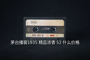 茅臺播窖1935 精品濃香 52 什么價(jià)格