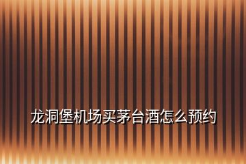 龍洞堡機場買茅臺酒怎么預(yù)約