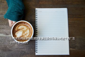 山西杏花村汾酒集團(tuán)酒業(yè)發(fā)展區(qū)股份有限公司這個(gè)酒廠怎么樣可靠嗎酒的