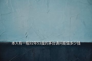 本人有一瓶92年53度的茅臺(tái)請(qǐng)問(wèn)能值多少錢(qián)