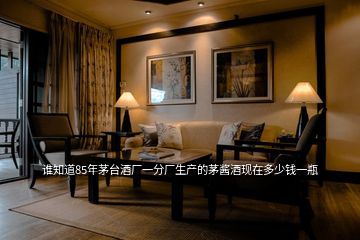 誰知道85年茅臺酒廠一分廠生產的茅醬酒現在多少錢一瓶