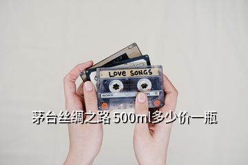 茅臺(tái)絲綢之路 500ml多少價(jià)一瓶