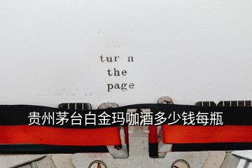 貴州茅臺(tái)白金瑪咖酒多少錢每瓶