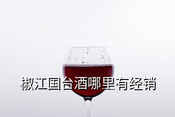 椒江國(guó)臺(tái)酒哪里有經(jīng)銷