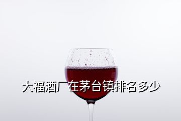 大福酒廠在茅臺(tái)鎮(zhèn)排名多少