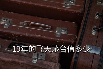 19年的飛天茅臺(tái)值多少