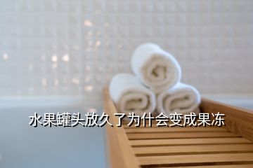水果罐頭放久了為什會(huì)變成果凍