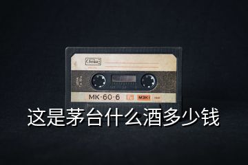 這是茅臺(tái)什么酒多少錢(qián)