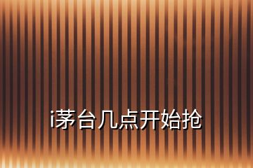 i茅臺(tái)幾點(diǎn)開(kāi)始搶