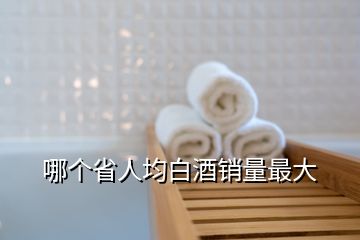 哪個(gè)省人均白酒銷量最大