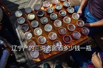 遼寧產(chǎn)的三溝老窖酒多少錢(qián)一瓶