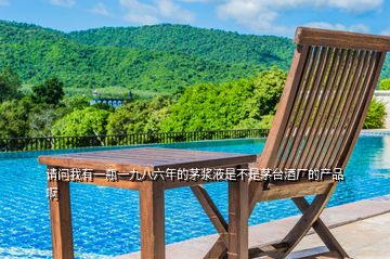 請(qǐng)問我有一瓶一九八六年的茅漿液是不是茅臺(tái)酒廠的產(chǎn)品啊
