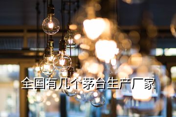 全國有幾個(gè)茅臺(tái)生產(chǎn)廠家