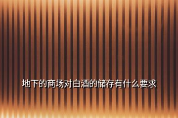 地下的商場(chǎng)對(duì)白酒的儲(chǔ)存有什么要求
