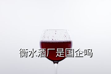 衡水酒廠是國企嗎