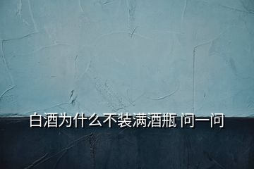 白酒為什么不裝滿酒瓶 問(wèn)一問(wèn)