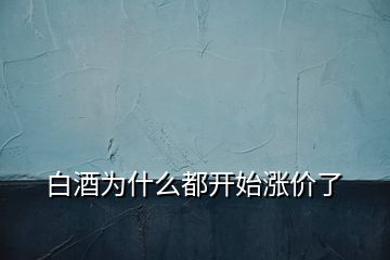 白酒為什么都開始漲價(jià)了