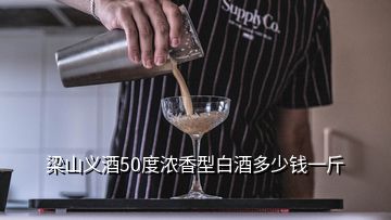 梁山義酒50度濃香型白酒多少錢一斤