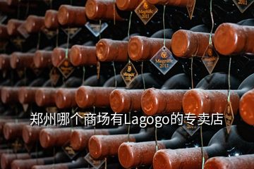 鄭州哪個(gè)商場有Lagogo的專賣店