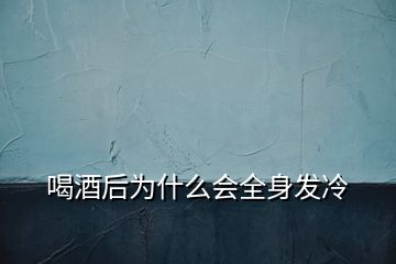 喝酒后為什么會(huì)全身發(fā)冷