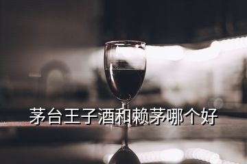 茅臺王子酒和賴茅哪個(gè)好