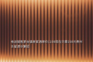 電話銷售茅臺鎮(zhèn)原漿酒原價1198現在只需198元貴州五星酒業(yè)集團
