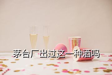 茅臺(tái)廠出過(guò)這一種酒嗎