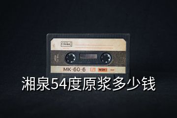 湘泉54度原漿多少錢(qián)