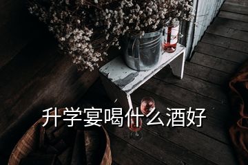 升學(xué)宴喝什么酒好