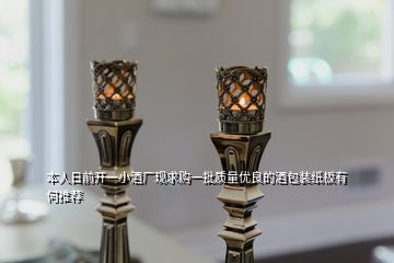 本人日前開一小酒廠現(xiàn)求購一批質量優(yōu)良的酒包裝紙板有何推薦