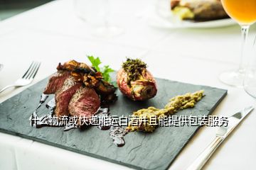 什么物流或快遞能運白酒并且能提供包裝服務