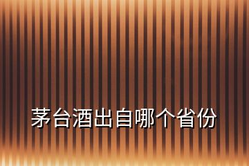 茅臺(tái)酒出自哪個(gè)省份