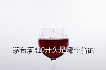 茅臺(tái)酒410開頭是哪個(gè)省的