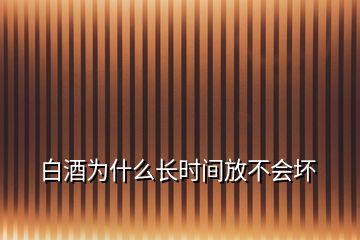 白酒為什么長時(shí)間放不會壞