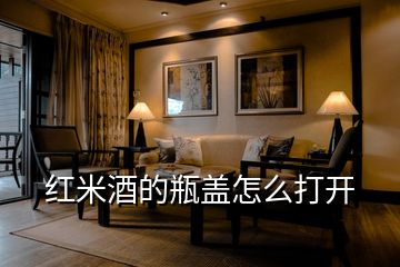紅米酒的瓶蓋怎么打開(kāi)