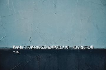 賴茅和飛天茅臺(tái)的區(qū)別在哪想送人好一點(diǎn)的酒該選哪個(gè)呢