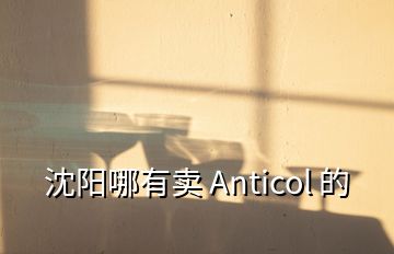 沈陽(yáng)哪有賣(mài) Anticol 的