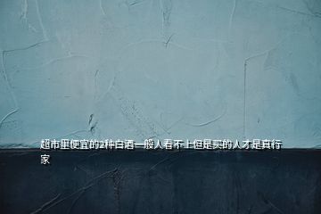 超市里便宜的2種白酒一般人看不上但是買(mǎi)的人才是真行家