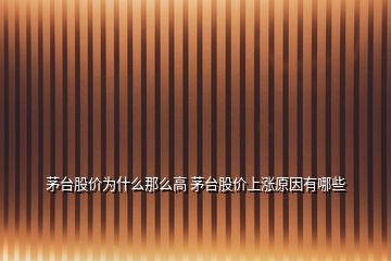 茅臺股價(jià)為什么那么高 茅臺股價(jià)上漲原因有哪些