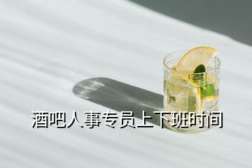 酒吧人事專員上下班時(shí)間