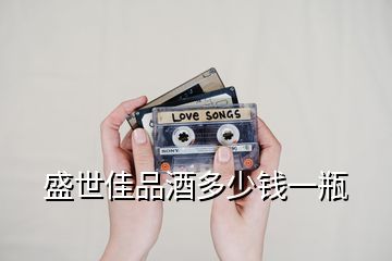 盛世佳品酒多少錢(qián)一瓶