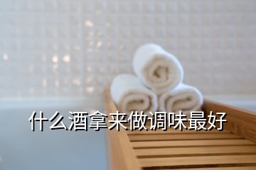 什么酒拿來做調味最好