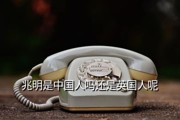 兆明是中國(guó)人嗎還是英國(guó)人呢