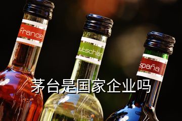 茅臺(tái)是國(guó)家企業(yè)嗎