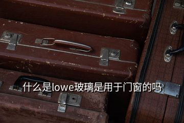 什么是lowe玻璃是用于門(mén)窗的嗎