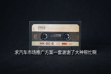 求汽車(chē)市場(chǎng)推廣方案一套謝謝了大神幫忙啊