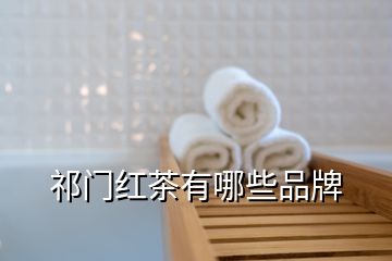 祁門(mén)紅茶有哪些品牌