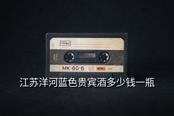 江蘇洋河藍(lán)色貴賓酒多少錢(qián)一瓶