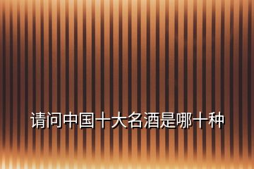 請(qǐng)問(wèn)中國(guó)十大名酒是哪十種