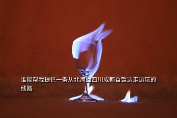誰能幫我提供一條從北?；厮拇ǔ啥甲择{邊走邊玩的線路